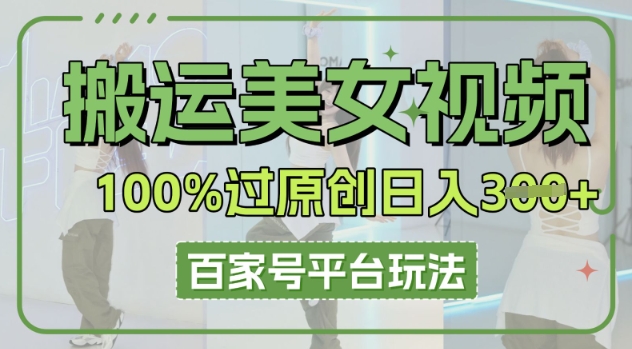 搬运美女视频100%过原创大揭秘，百家号平台玩法，轻松日入3张(可矩阵)-云启轻创