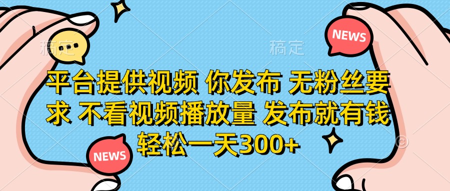 （14317期）平台提供视频 你发布 无粉丝要求 不看视频播放量 发布就有钱 轻松一天300+-云启轻创