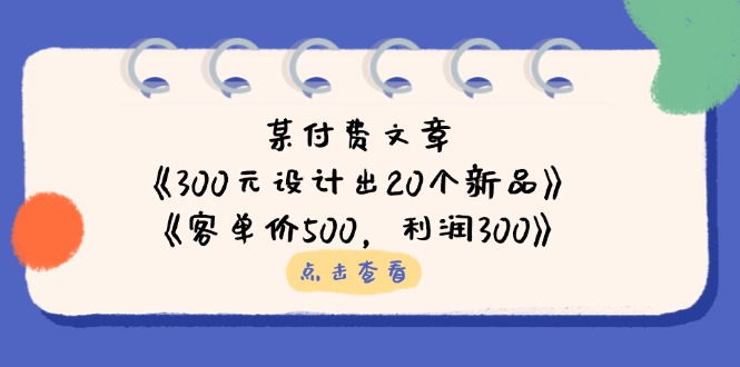 （14209期）某付费文章：《300元设计出20个新品》+《客单价500，利润300》-云启轻创