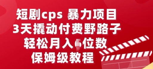 短剧cps暴力项目，3天撬动付费野路子，有人偷偷月入五位数，保姆级教程-云启轻创
