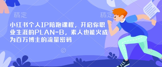 小红书个人IP陪跑课程，开启你职业生涯的PLAN-B，素人也能火成为百万博主的流量密码-云启轻创