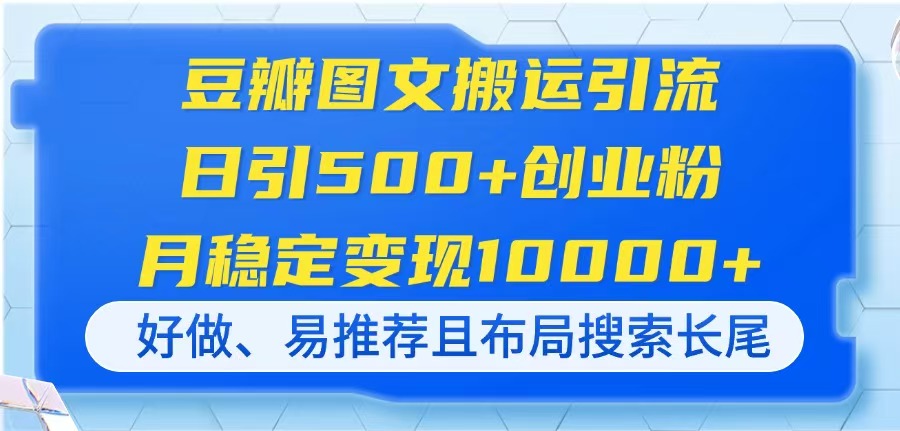（14323期）豆瓣图文搬运引流，日引500+创业粉，月稳定变现10000+，好做、易推荐且...-云启轻创