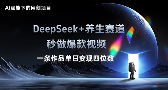 AI赋能下的网创项目，DeepSeek+养生赛道，秒做爆款视频一条作品单日变现三位数-云启轻创
