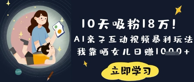 10天吸粉18W！AI亲子互动视频暴利玩法，我靠晒女儿日入数张-云启轻创