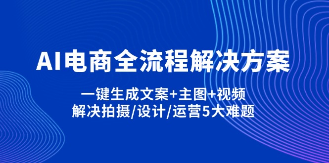 （14200期）AI电商全流程解决方案,一键生成文案+主图+视频,解决拍摄/设计/运营5大难题-云启轻创
