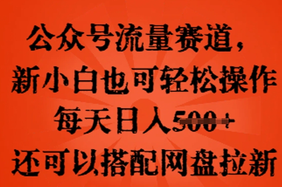 公众号流量赛道，新人小白也可轻松上手操作，每天日入100+，还可以搭配网盘拉新-云启轻创