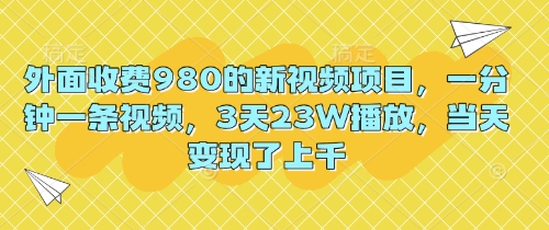 外面收费980的新视频项目，一分钟一条视频，3天23W播放，当天变现了上千-云启轻创