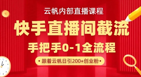 云帆内部直播课·快手直播间截流玩法，日引100+创业粉-云启轻创