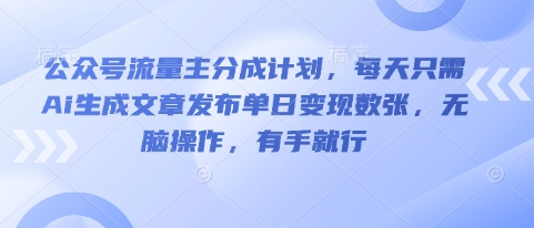 公众号流量主分成计划，每天只需Ai生成文章发布单日变现数张，无脑操作，有手就行-云启轻创