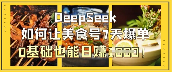 DeepSeek如何让美食号7天爆单，0基础也能日入1k-云启轻创