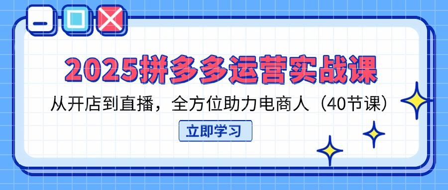 （14259期）2025拼多多运营实战课，从开店到直播，全方位助力电商人（40节课）-云启轻创