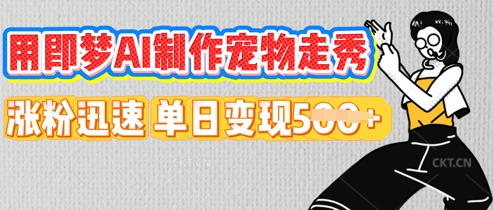 用即梦AI制作宠物走秀，涨粉迅速，单日变现5张-云启轻创