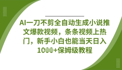 AI一刀不剪全自动生成小说推文爆款视频，条条视频上热门，新手小白也能当天日入数张-云启轻创