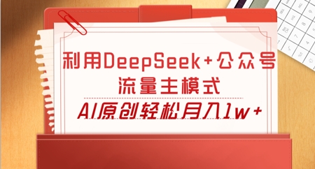 利用DeepSeek+公众号流量主模式，AI原创轻松月入1w+-云启轻创
