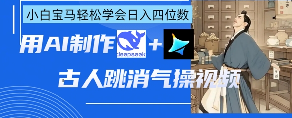 AI古人跳消气操视频制作，deepseek+即梦，小白宝马轻松学会日入四位数-云启轻创
