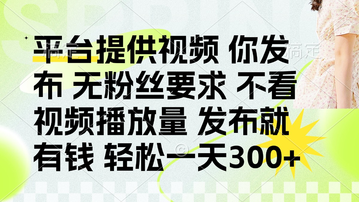 （14224期）发布平台提供视频就有钱 无粉丝要求 不看视频播放量 发布就有钱 一天300+-云启轻创