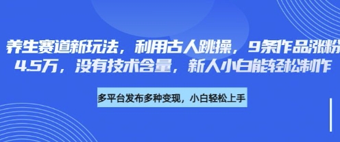 养生赛道新玩法，利用古人跳操，9条作品涨粉4.5W，没有技术含量，新人小白能轻松制作-云启轻创