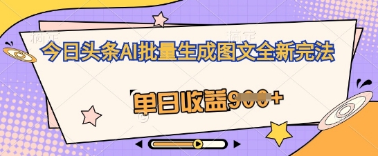 今日头条AI批量生成图文全新完法，单日收益几张-云启轻创
