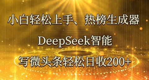 小白轻松上手热榜生成器，DeepSeek智能写微头条轻松日收2张-云启轻创