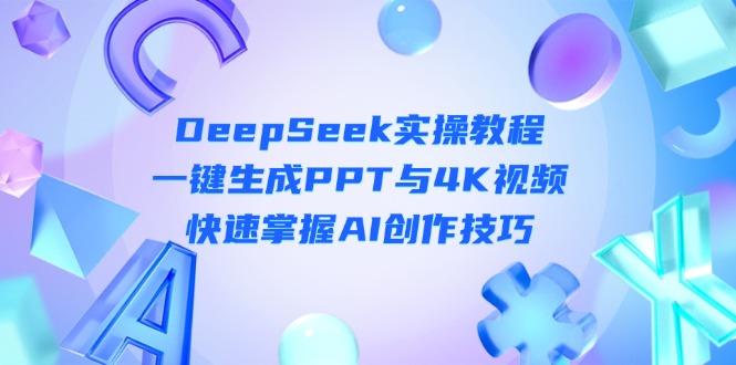 （14300期）DeepSeek入门实操教程：一键生成PPT与4K视频，快速掌握AI创作技巧-云启轻创