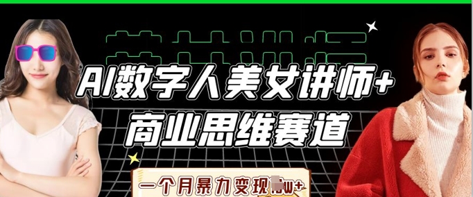 AI数字人美女讲师+商业思维赛道，一个月暴力变现过W+-云启轻创