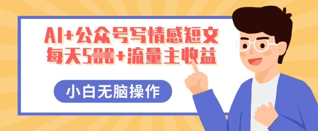 AI+公众号写情感短文，每天5张+流量主收益，多号矩阵无脑操作，小白轻松上手，保姆级教程-云启轻创