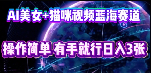 AI美女+猫咪视频蓝海赛道，操作简单，有手就行日入3张-云启轻创