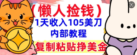 复制粘贴挣美刀，1天收入105刀，小白专属，0门槛， 懒人捡钱，被动收入-云启轻创