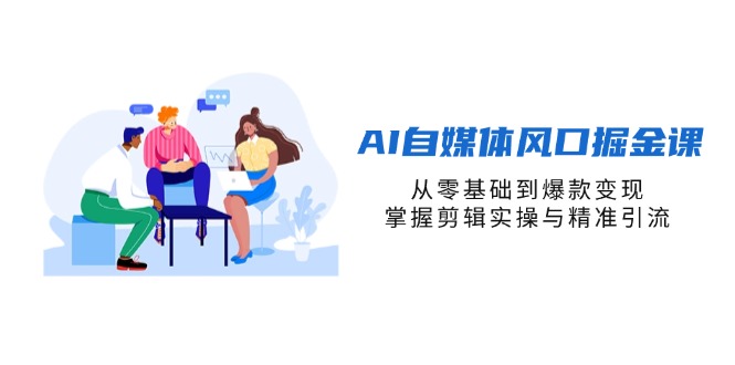 （14329期）AI自媒体风口掘金课，从零基础到爆款变现，掌握剪辑实操与精准引流-云启轻创