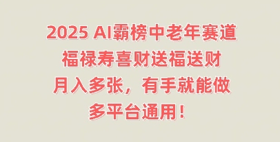 2025AI霸榜中老年赛道，福禄寿喜财送福送财，月入多张，有手就能做，多平台通用!-云启轻创