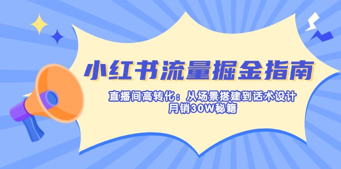 （14174期）小红书流量掘金指南：直播间高转化：从场景搭建到话术设计，月销30W秘籍-云启轻创