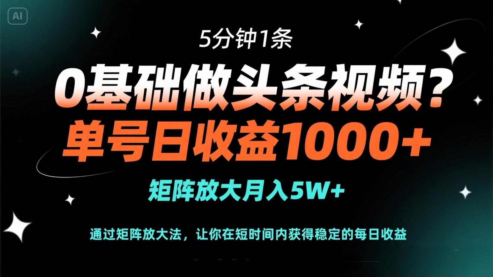 （14292期）0基础做头条视频？5分钟1条，单号日收益1000+，矩阵放大月入5W+-云启轻创