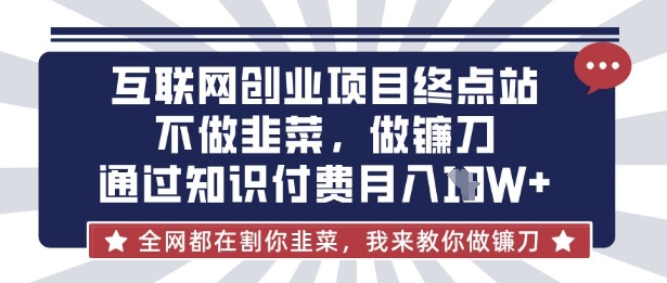 互联网创业尽头-不做韭菜，做镰刀，通过知识付费月入10个【揭秘】-云启轻创