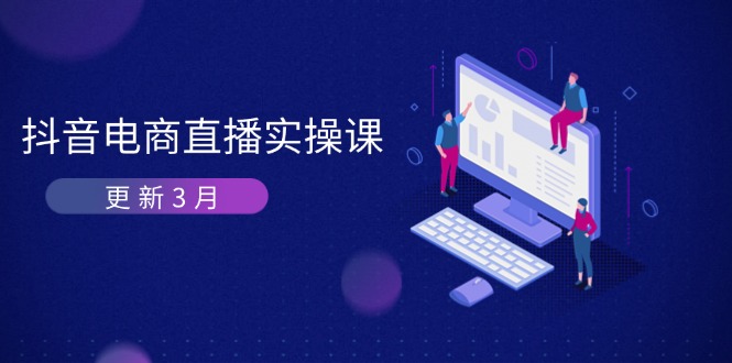 （14253期）抖音电商直播实操课-更新3月 深度剖析算法机制 快速提升直播GMV与带货变现-云启轻创