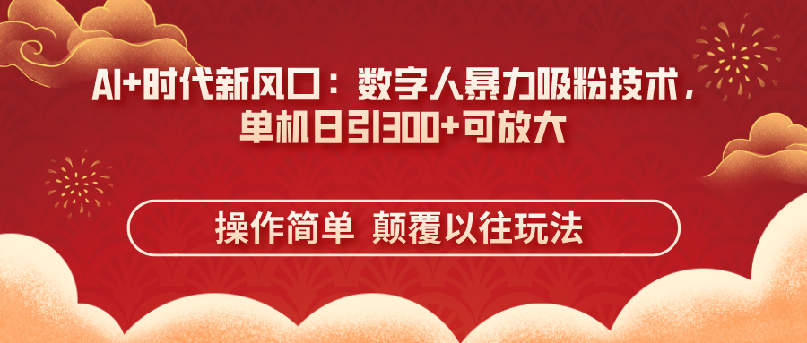 （14304期）AI+时代新风口：数字人暴力吸粉技术，单机日引300+可放大 操作简单  颠...-云启轻创