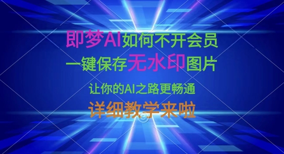 即梦AI如何不开会员，一键保存无水印图片，让你的AI之路更畅通，详细教学来啦-云启轻创