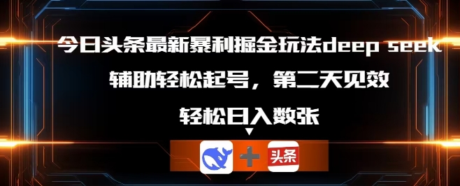 今日头条最新暴利掘金玩法deepseek，辅助轻松矩阵当天起号，第二天见收益，轻松日入数张-云启轻创