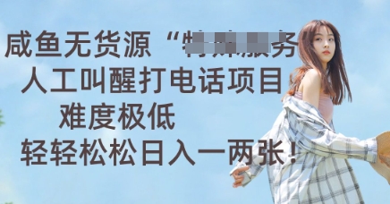咸鱼无货源人工叫醒打电话项目，难度极低， 轻轻松松日入一两张-云启轻创
