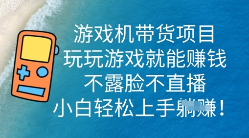 游戏机带货项目，玩玩游戏就能挣钱，不露脸不直播，小白轻松上手-云启轻创