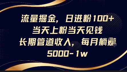 流量掘金，日进粉100+，当天上粉当天见钱，长期管道收入，每月躺挣5k-云启轻创