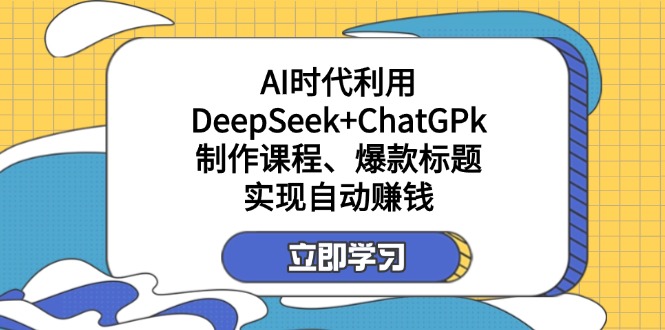 （14149期）某付费文：AI时代利用DeepSeek+ChatGPk制作课程、爆款标题，实现自动赚钱-云启轻创