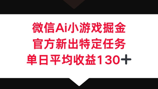 微信AI小游戏掘金，官方新出特定任务，单日平均收益130+-云启轻创