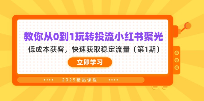 （14260期）教你从0到1玩转投流小红书聚光，低成本获客，快速获取稳定流量（第1期）-云启轻创
