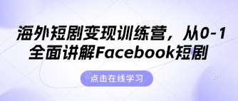 海外短剧变现训练营，从0-1全面讲解Facebook短剧-云启轻创