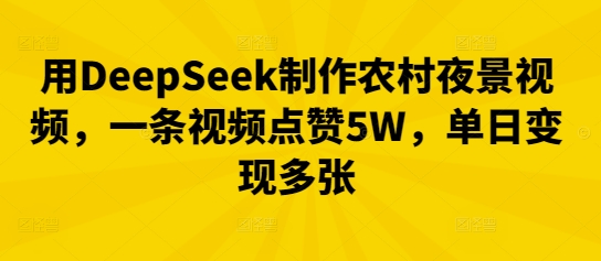 用DeepSeek制作农村夜景视频，一条视频点赞5W，单日变现多张-云启轻创