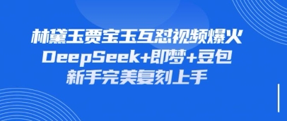 持续爆火的林黛玉贾宝玉互怼视频，比爽文还好看，利用DeepSeek+即梦+豆包就可以完美复刻-云启轻创