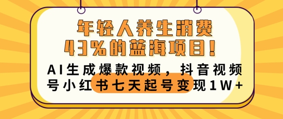 年轻人养生消费43%的蓝海项目，AI生成爆款视频，抖音视频号小红书七天起号变现1w-云启轻创
