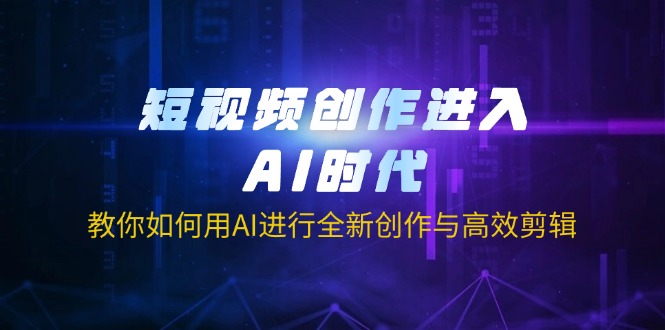 （14145期）短视频创作进入AI时代，教你如何用AI进行全新创作与高效剪辑-云启轻创