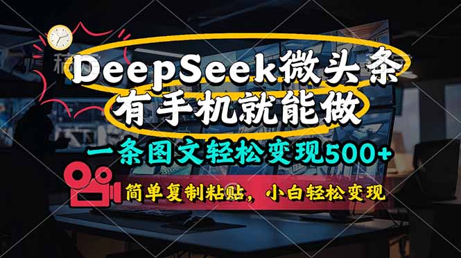 （14318期）一条图文轻松变现500+，DeeSeep微头条，有手机就能做，简单复制粘贴，...-云启轻创