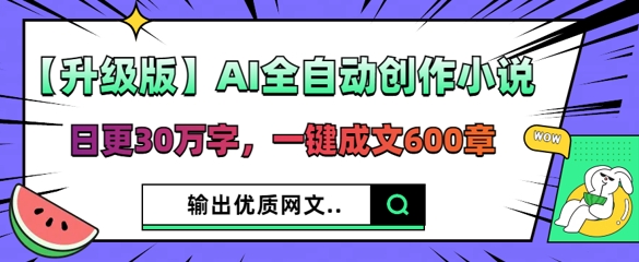【升级版】AI全自动创作小说，日更30万字，一键成文600章-云启轻创
